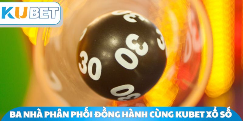 Ba nhà phân phối đồng hành cùng Kubet Xổ Số