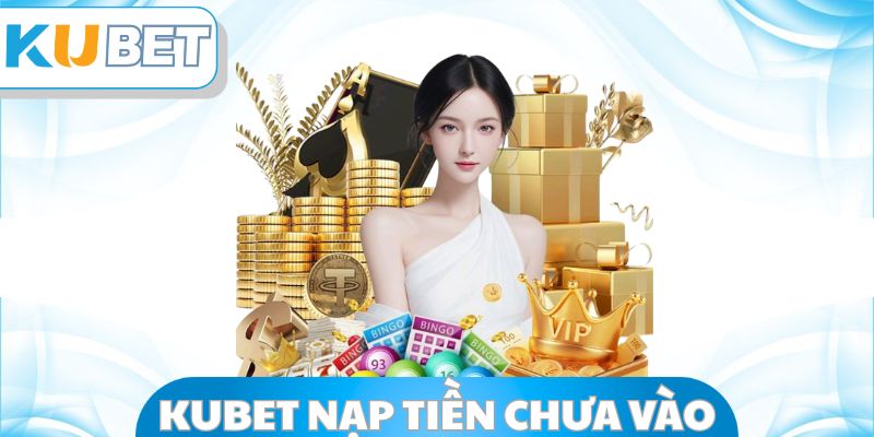 Kubet Nạp Tiền Chưa Vào