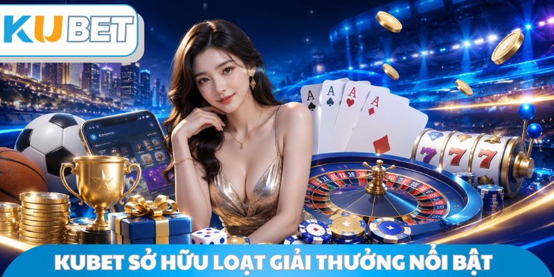 Kubet sở hữu loạt giải thưởng nổi bật