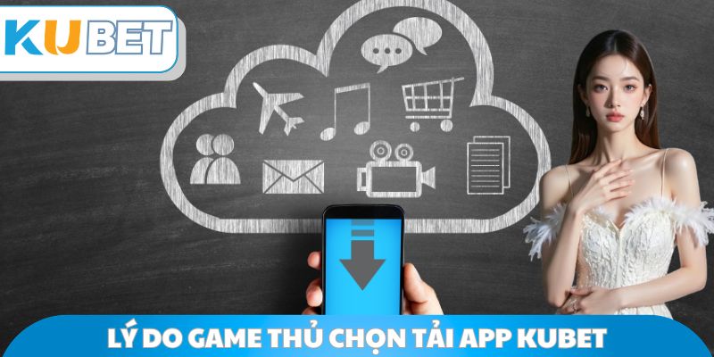 Lý do game thủ chọn tải app Kubet