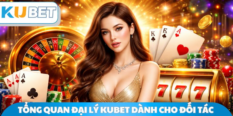 Tổng quan đại lý Kubet dành cho đối tác 